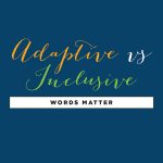 Adaptive vs Inclusive: Words Matter